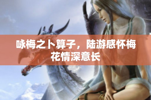 咏梅之卜算子，陆游感怀梅花情深意长