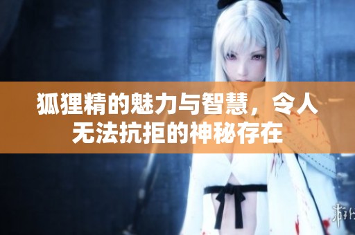 狐狸精的魅力与智慧，令人无法抗拒的神秘存在