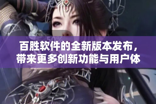 百胜软件的全新版本发布，带来更多创新功能与用户体验提升