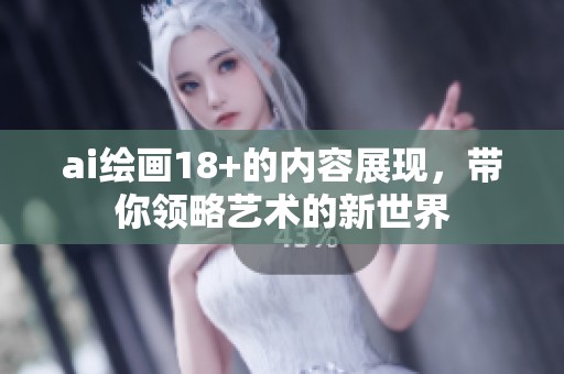 ai绘画18+的内容展现，带你领略艺术的新世界