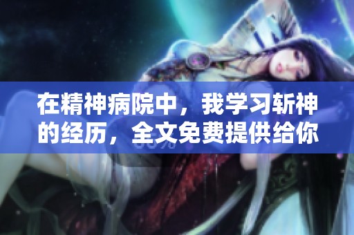 在精神病院中，我学习斩神的经历，全文免费提供给你阅读