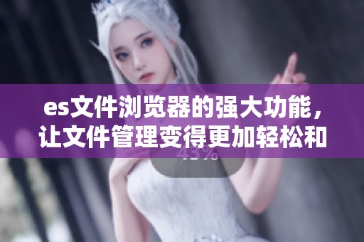 es文件浏览器的强大功能，让文件管理变得更加轻松和高效