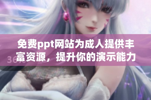 免费ppt网站为**提供丰富资源，提升你的演示能力和学习体验