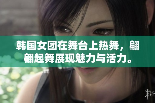 韩国女团在舞台上热舞，翩翩起舞展现魅力与活力。