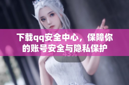 下载qq安全中心，保障你的账号安全与隐私保护