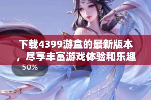 下载4399游盒的最新版本，尽享丰富游戏体验和乐趣！