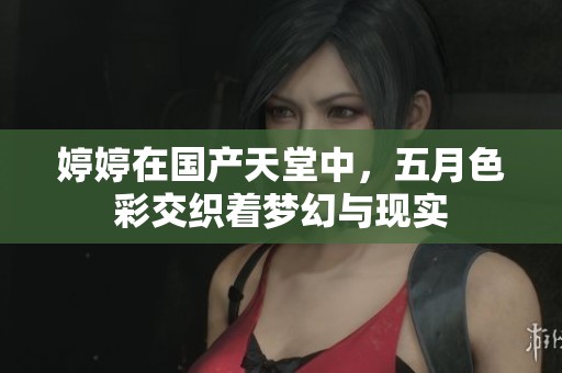 **在国产天堂中，**色彩交织着梦幻与现实