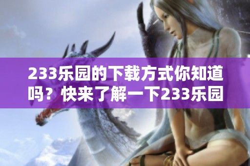 233乐园的下载方式你知道吗？快来了解一下233乐园的相关内容吧！