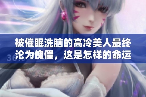 被催眠洗脑的高冷美人最终沦为傀儡，这是怎样的命运呢