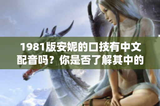 1981版安妮的口技有中文配音吗？你是否了解其中的情况？