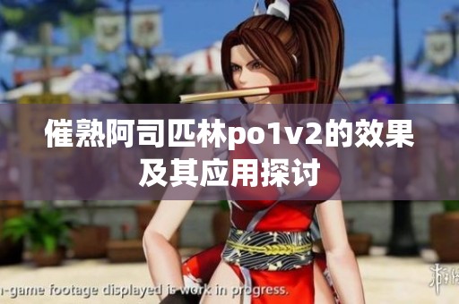 催熟阿司匹林po1v2的效果及其应用探讨