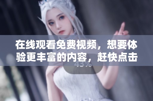 在线观看免费视频，想要体验更丰富的内容，赶快点击这里吧！