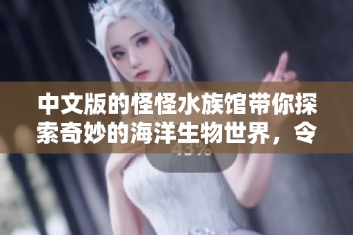 中文版的怪怪水族馆带你探索奇妙的海洋生物世界，令人惊叹的体验！