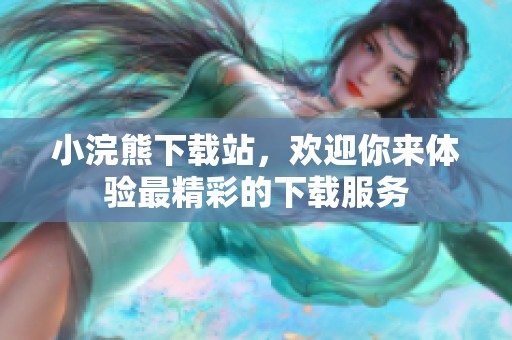 小浣熊下载站，欢迎你来体验最精彩的下载服务