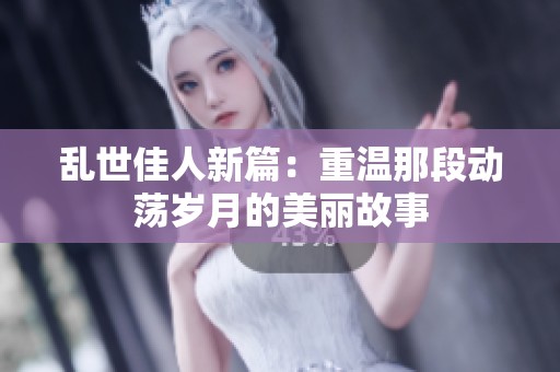 乱世佳人新篇：重温那段动荡岁月的美丽故事