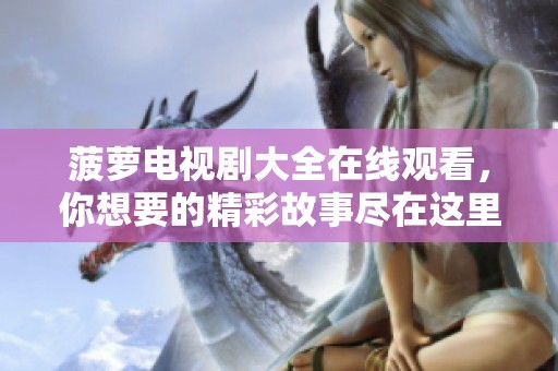 菠萝电视剧大全在线观看，你想要的精彩故事尽在这里！