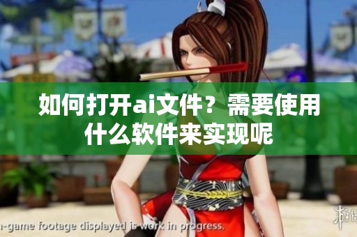 如何打开ai文件？需要使用什么软件来实现呢