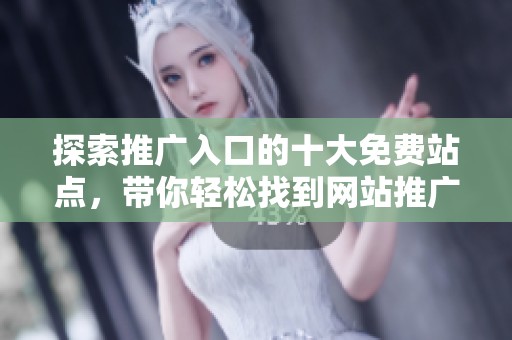 探索推广入口的十大免费站点，带你轻松找到网站推广的最佳方式
