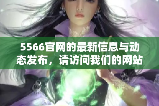 5566官网的最新信息与动态发布，请访问我们的网站了解更多精彩内容