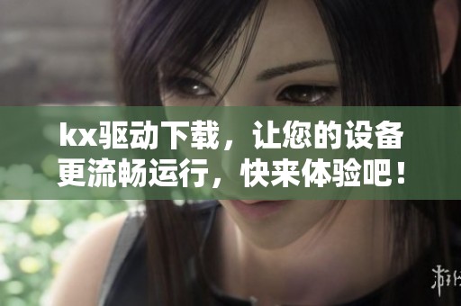 kx驱动下载，让您的设备更流畅运行，快来体验吧！