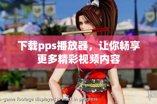 下载pps播放器，让你畅享更多精彩视频内容