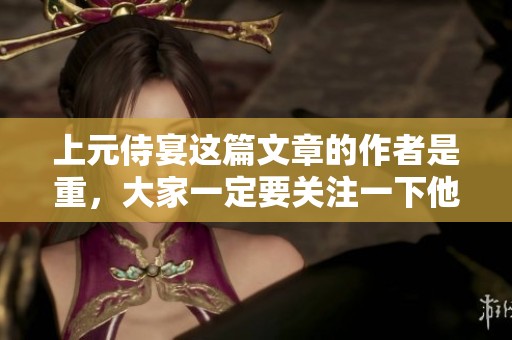 上元侍宴这篇文章的作者是重，大家一定要关注一下他的作品。