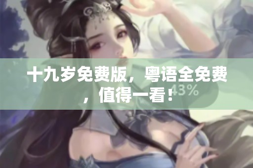 十九岁免费版，粤语全免费，值得一看！