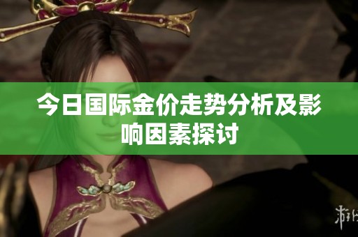 今日国际金价走势分析及影响因素探讨