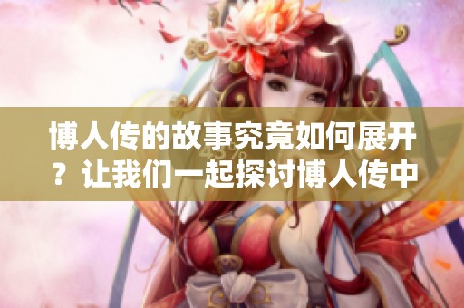 博人传的故事究竟如何展开？让我们一起探讨博人传中的精彩情节！