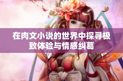 在肉文小说的世界中探寻极致体验与情感纠葛