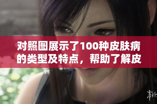 对照图展示了100种皮肤病的类型及特点，帮助了解皮肤健康问题。