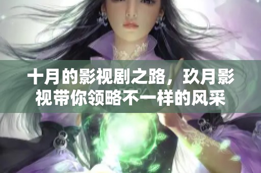十月的影视剧之路，玖月影视带你领略不一样的风采