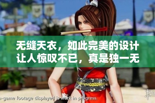 无缝天衣，如此完美的设计让人惊叹不已，真是独一无二的艺术作品。