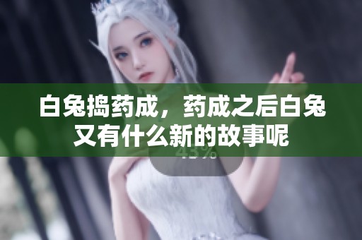 白兔捣药成，药成之后白兔又有什么新的故事呢