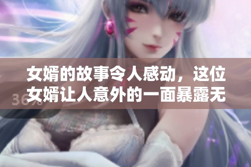 女婿的故事令人感动，这位女婿让人意外的一面暴露无遗