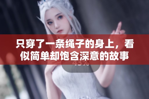 只穿了一条绳子的身上，看似简单却饱含深意的故事