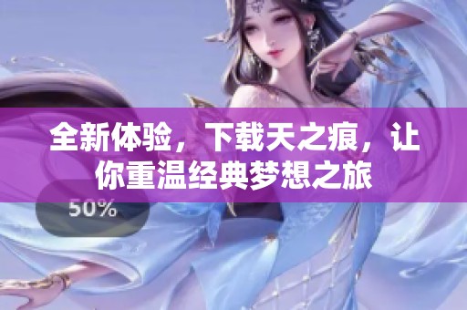 全新体验，下载天之痕，让你重温经典梦想之旅
