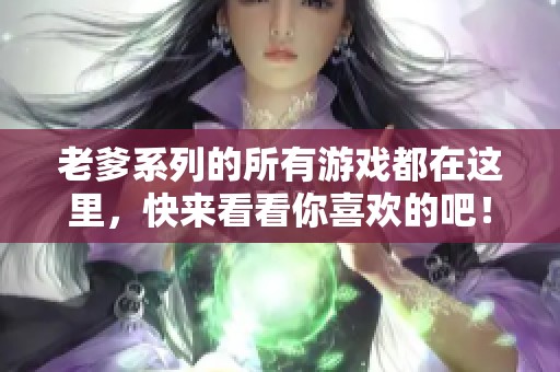 老爹系列的所有游戏都在这里，快来看看你喜欢的吧！