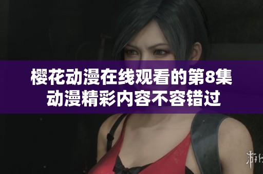 樱花动漫在线观看的第8集 动漫精彩内容不容错过