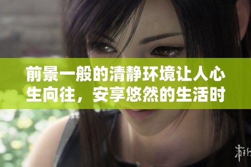 前景一般的清静环境让人心生向往，安享悠然的生活时光