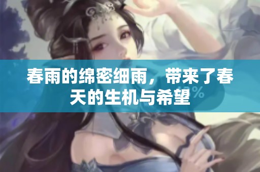 春雨的绵密细雨，带来了春天的生机与希望