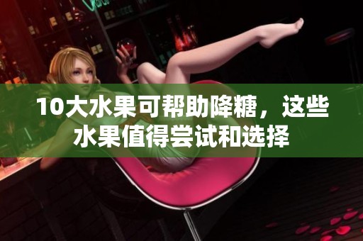 10大水果可帮助降糖，这些水果值得尝试和选择