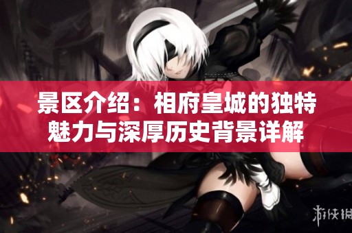 景区介绍：相府皇城的独特魅力与深厚历史背景详解