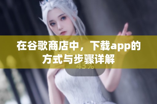 在谷歌商店中，下载app的方式与步骤详解