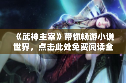 《武神主宰》带你畅游小说世界，点击此处免费阅读全文体验精彩剧情