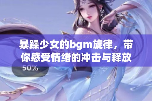 暴躁少女的bgm旋律，带你感受情绪的冲击与释放