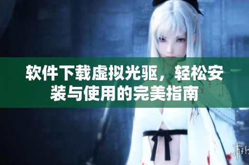 软件下载虚拟光驱，轻松安装与使用的完美指南