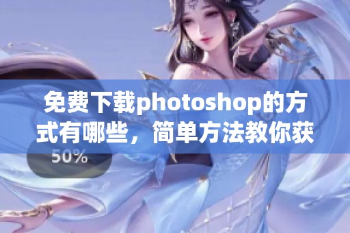 免费下载photoshop的方式有哪些，简单方法教你获取photoshop软件