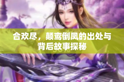 合欢尽，颠鸾倒凤的出处与背后故事探秘