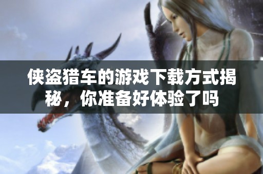 侠盗猎车的游戏下载方式揭秘，你准备好体验了吗